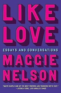 Maggie Nelson: Like Love: Essays and Conversations