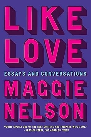 Maggie Nelson: Like Love: Essays and Conversations