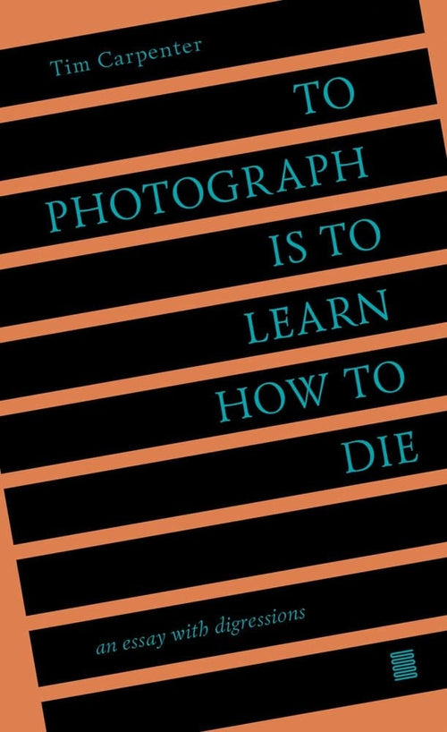 Tim Carpenter: To Photograph is to Learn How to Die
