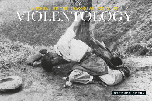 Stephen Ferry: Violentology: A Manual of the Colombian Conflict