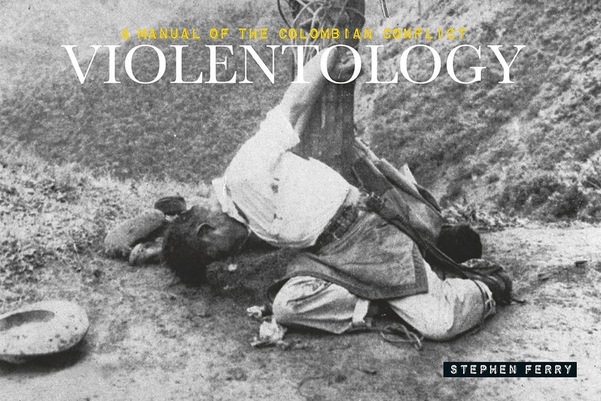 Stephen Ferry: Violentology: A Manual of the Colombian Conflict