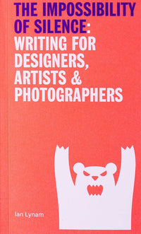 Ian Lynam: The Impossibility of Silence: Writing for Designers, Artists & Photographers