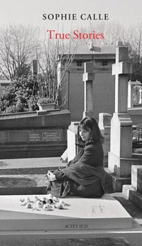 Sophie Calle: True Stories: 66 Short Stories: New Edition