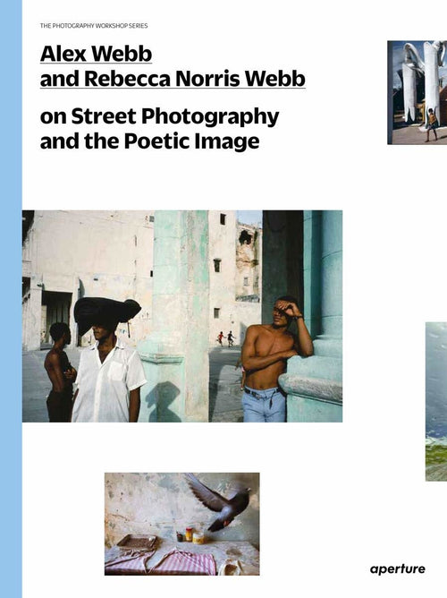 Alex Webb & Rebecca Norris Webb On Street Photography and the Poetic Image (The Photography Workshop Series)