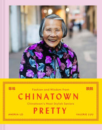 Chinatown Pretty: Fashion and Wisdom from Chinatown's Most Stylish Seniors by Andria Lo and Valerie Luu