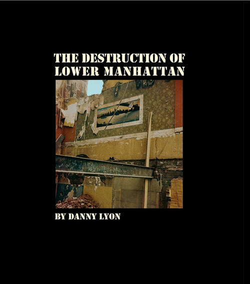 Danny Lyon: The Destruction of Lower Manhattan (Re-issue Edition)
