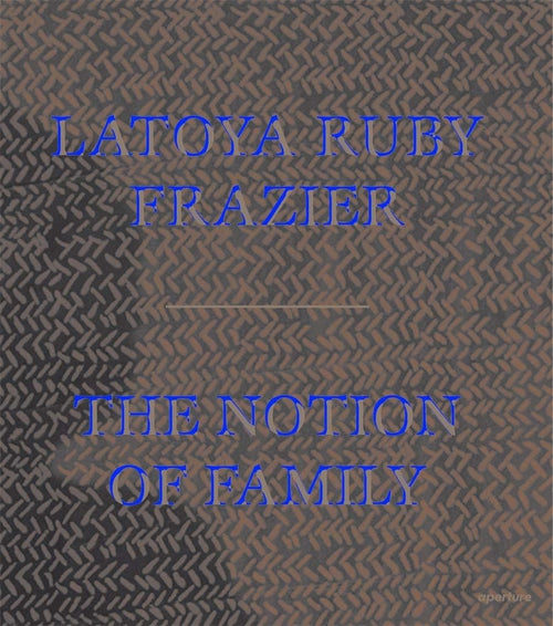 LaToya Ruby Frazier: The Notion of Family PB