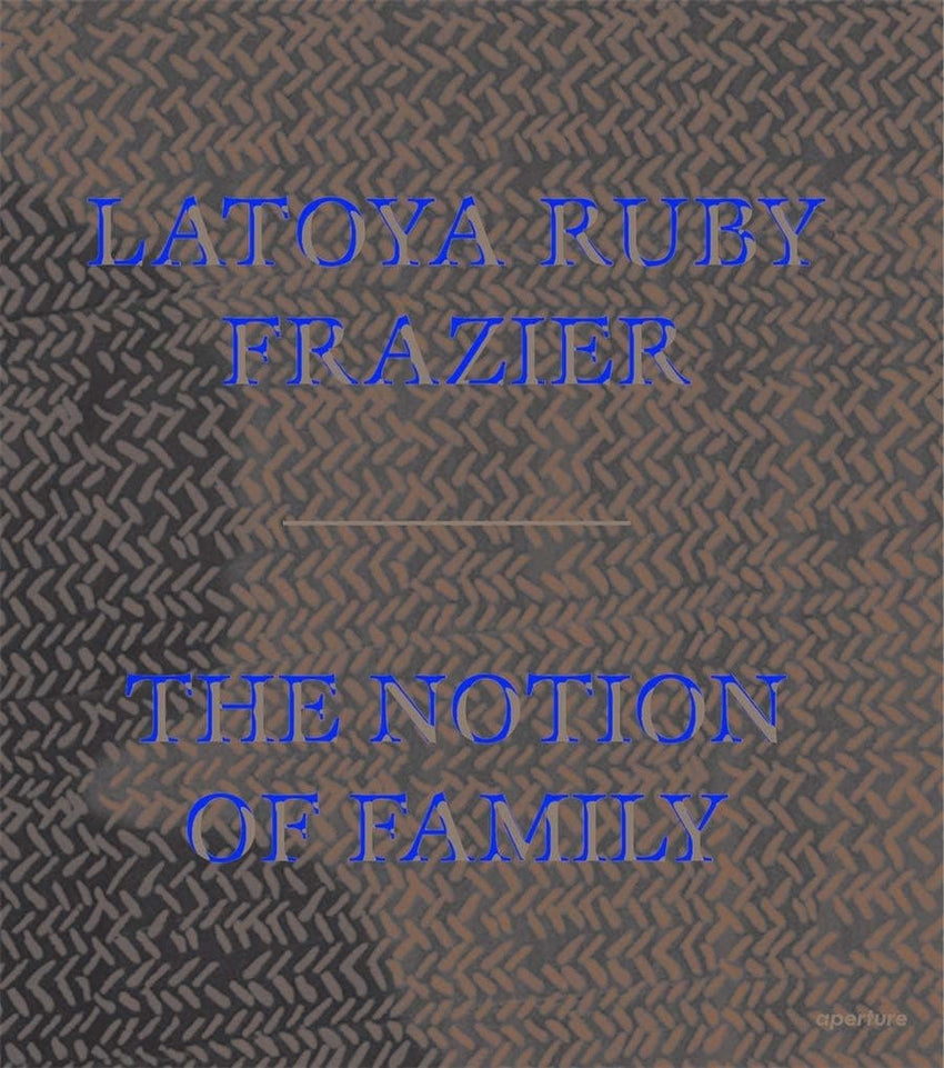 LaToya Ruby Frazier: The Notion of Family PB
