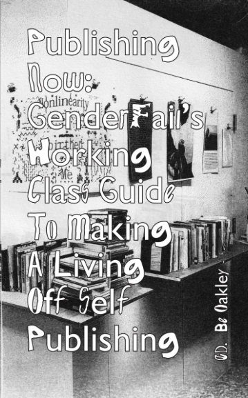 Be Oakley: Publishing Now: GenderFail’s working class guide to making a living off self publishing