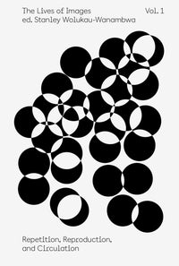 The Lives of Images, Vol. 1: Repetition, Reproduction, and Circulation by Stanley Wolukau-Wanambwa