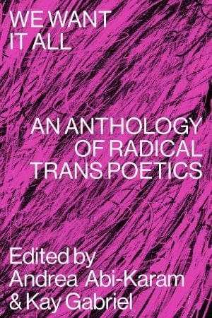 Abi Karam Gabriel: We Want It All- An Anthology of Radical Trans Poetics